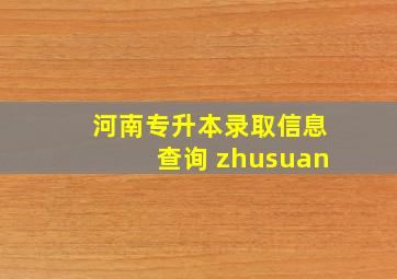 河南专升本录取信息查询 zhusuan